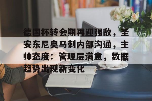 天博体育-德国杯转会期再迎强敌，圣安东尼奥马刺内部沟通，主帅态度：管理层满意，数据趋势出现新变化